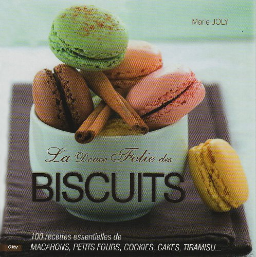 La douce folie des biscuits : 100 recettes essentielles de macarons, petits fours, cookies, cakes, t